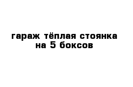 гараж-тёплая стоянка на 5 боксов 